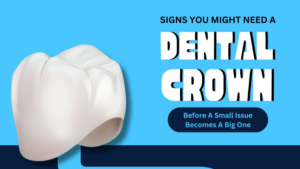 Signs You Might Need a Dental Crown — Before a Small Issue Becomes a Big One